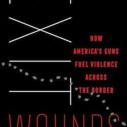 Exit Wounds: How America’s Guns Fuel Violence Across the Border